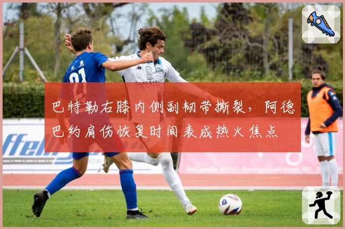 巴特勒右膝内侧副韧带撕裂，阿德巴约肩伤恢复时间表成热火焦点