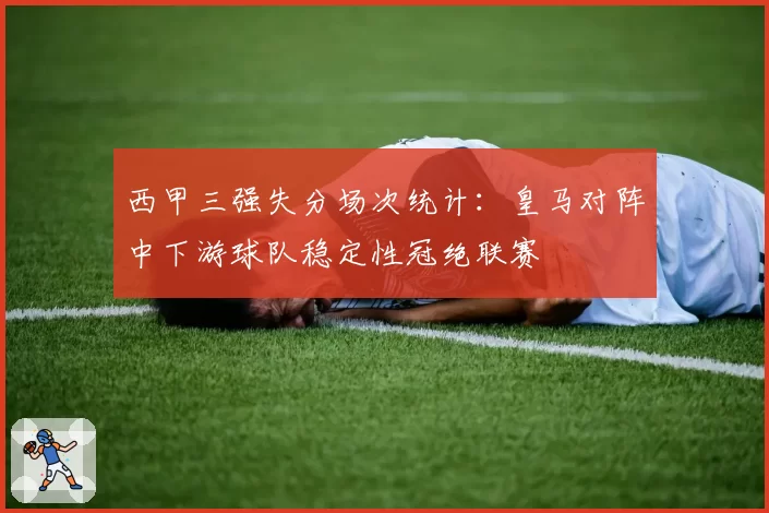 西甲三强失分场次统计：皇马对阵中下游球队稳定性冠绝联赛
