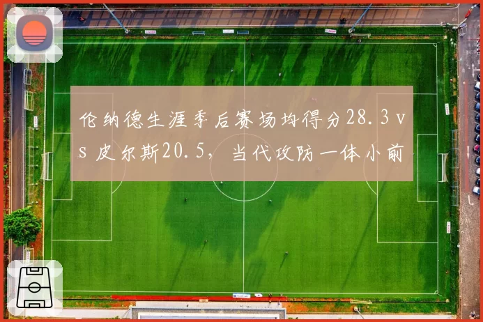 伦纳德生涯季后赛场均得分28.3 vs 皮尔斯20.5，当代攻防一体小前锋进化