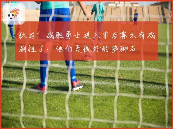 狄龙：战胜勇士进入季后赛太有戏剧性了，他们是很好的垫脚石