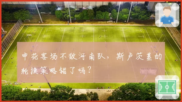 申花客场不敌河南队,斯卢茨基的轮换策略错了吗?