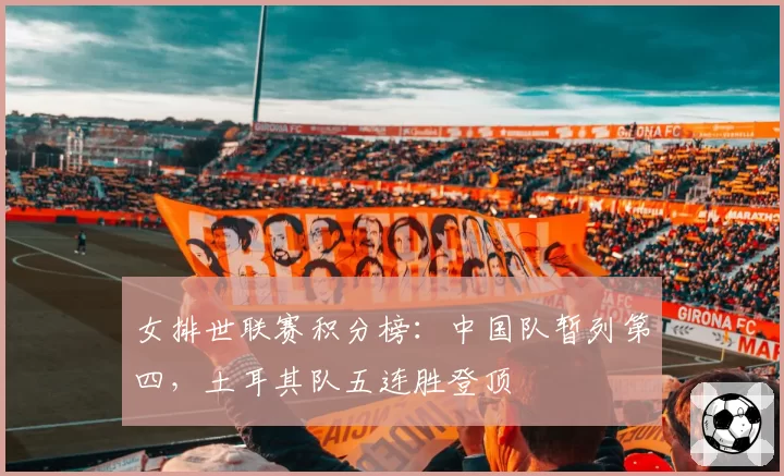 女排世联赛积分榜:中国队暂列第四,土耳其队五连胜登顶