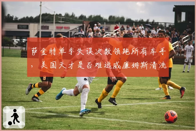 萨金特单季失误次数领跑所有车手，美国天才是否难逃威廉姆斯清洗？