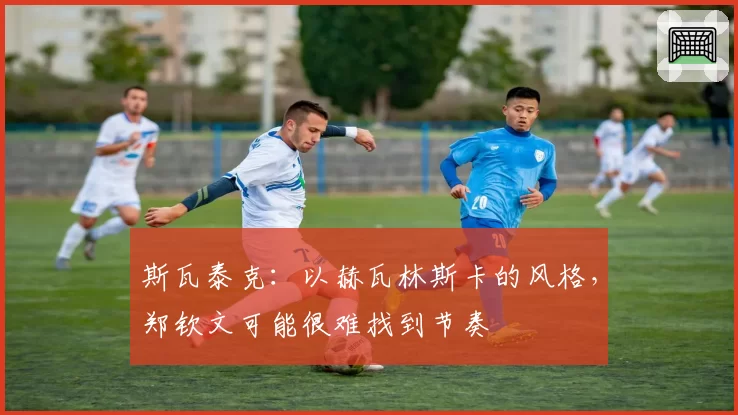 斯瓦泰克:以赫瓦林斯卡的风格,郑钦文可能很难找到节奏