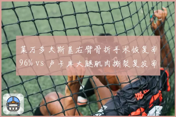 莱万多夫斯基右臂骨折手术恢复率96% vs 卢卡库大腿肌肉撕裂复发率高达40%