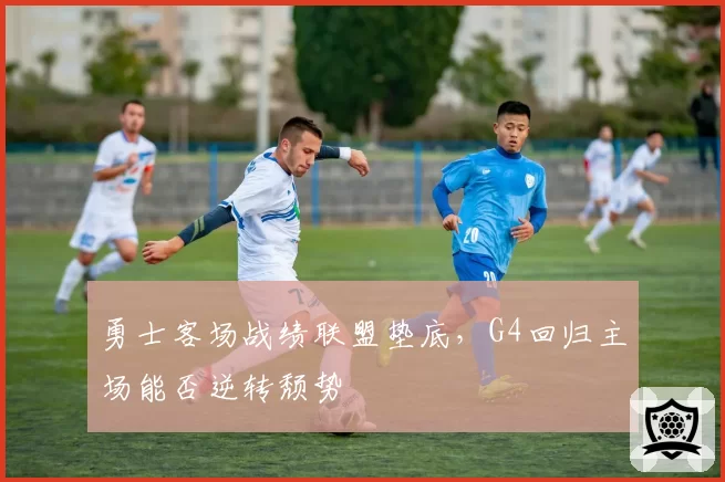 勇士客场战绩联盟垫底，G4回归主场能否逆转颓势