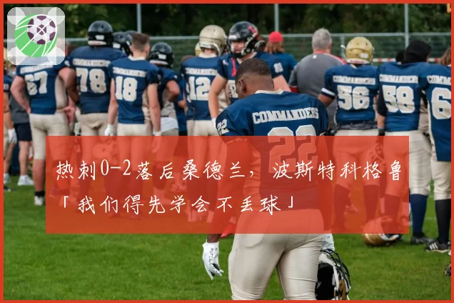 热刺0-2落后桑德兰,波斯特科格鲁「我们得先学会不丢球」