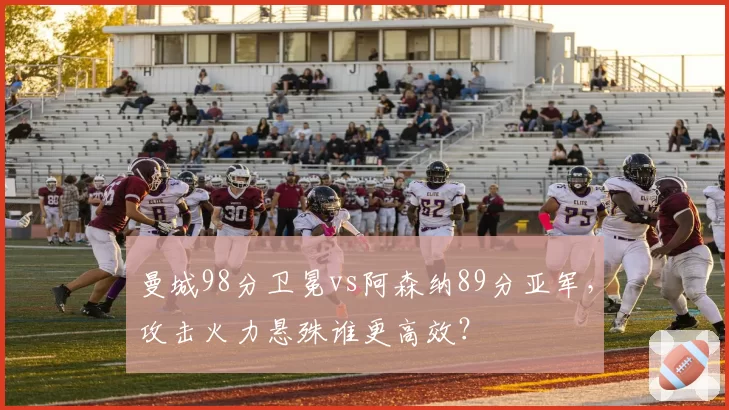 曼城98分卫冕vs阿森纳89分亚军，攻击火力悬殊谁更高效？