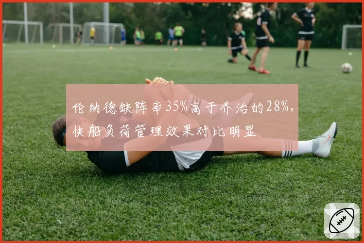 伦纳德缺阵率35%高于乔治的28%，快船负荷管理效果对比明显