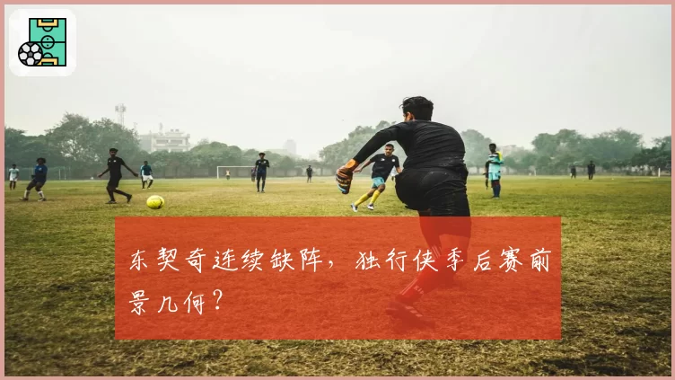 东契奇连续缺阵,独行侠季后赛前景几何?