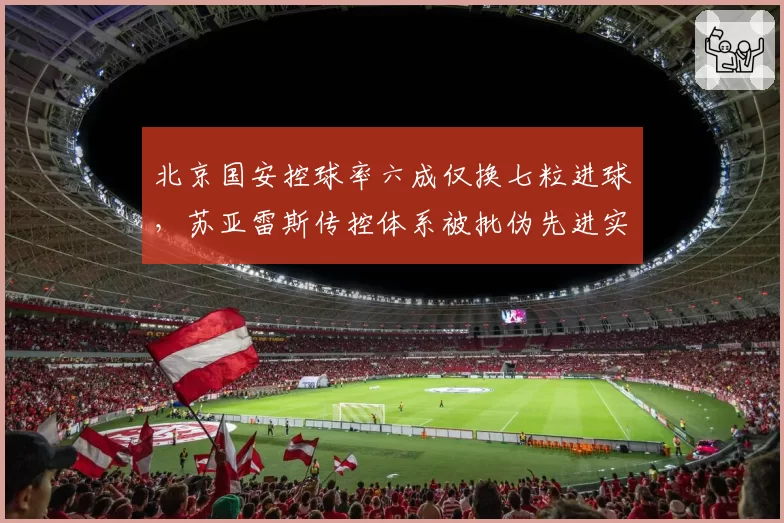 北京国安控球率六成仅换七粒进球，苏亚雷斯传控体系被批伪先进实低效