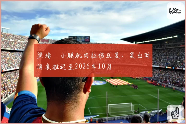 梁靖崑小腿肌肉拉伤反复,复出时间表推迟至2026年10月