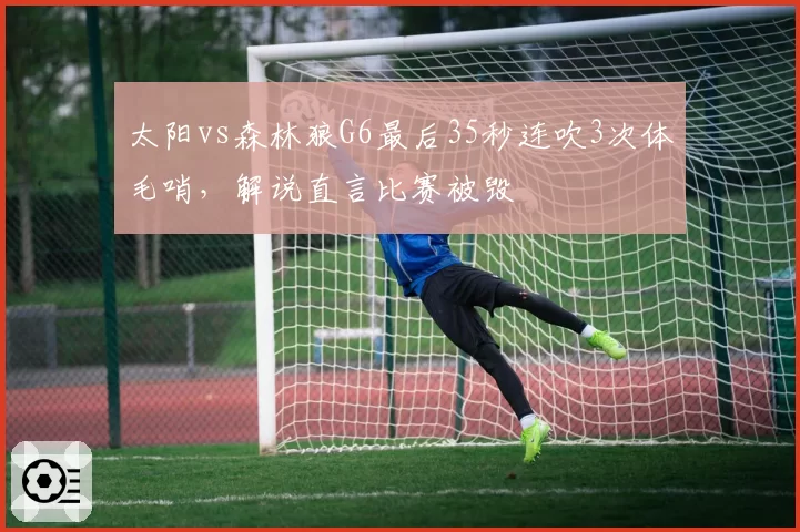 太阳vs森林狼G6最后35秒连吹3次体毛哨，解说直言比赛被毁