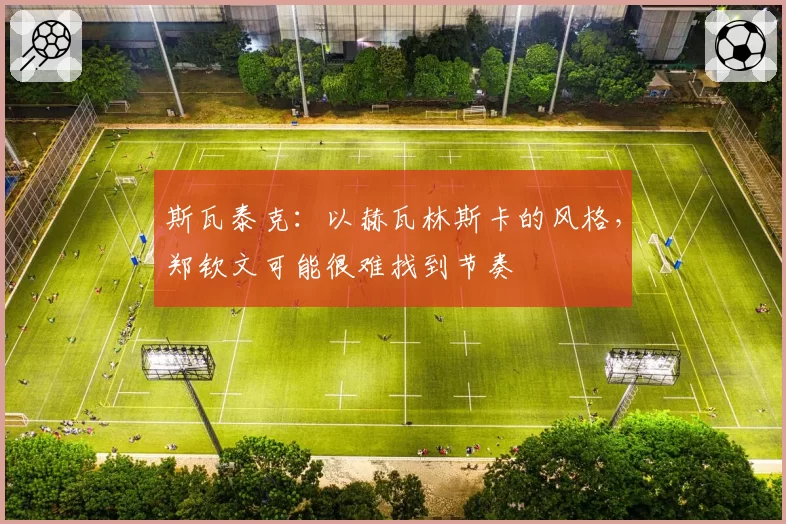 斯瓦泰克:以赫瓦林斯卡的风格,郑钦文可能很难找到节奏