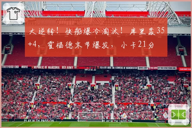 大逆转！快船爆冷淘汰！库里轰35+4，霍福德末节爆发，小卡21分