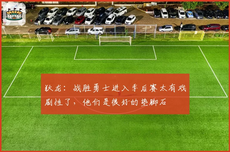 狄龙：战胜勇士进入季后赛太有戏剧性了，他们是很好的垫脚石