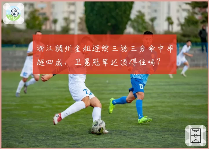 浙江稠州金租连续三场三分命中率超四成,卫冕冠军还顶得住吗?