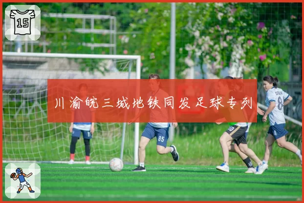 川渝皖三城地铁同发足球专列